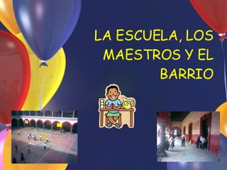 LA ESCUELA, LOS MAESTROS Y EL BARRIO 