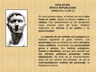 EVOLUCIÓN : ÉPOCA REPUBLICANA  (hasta el s. I a de C.) En esta primera etapa  el retrato se hacía  sólo hasta el cuello , ...