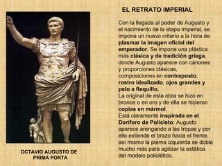 EL RETRATO IMPERIAL OCTAVIO AUGUSTO DE  PRIMA PORTA Con la llegada al poder de Augusto y el nacimiento de la etapa imperia...