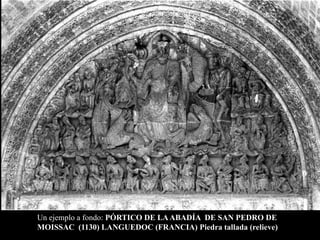 Un ejemplo a fondo: PÓRTICO DE LA ABADÍA DE SAN PEDRO DE
MOISSAC (1130) LANGUEDOC (FRANCIA) Piedra tallada (relieve)
 