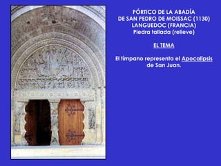 PÓRTICO DE LA ABADÍA
DE SAN PEDRO DE MOISSAC (1130)
     LANGUEDOC (FRANCIA)
      Piedra tallada (relieve)

              EL TEMA

El tímpano representa el Apocalipsis
            de San Juan.
 