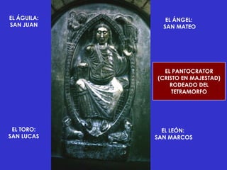 EL ÁGUILA:      EL ÁNGEL:
SAN JUAN       SAN MATEO




               EL PANTOCRATOR
             (CRISTO EN MAJESTAD)
                 RODEADO DEL
                  TETRAMORFO




 EL TORO:      EL LEÓN:
SAN LUCAS    SAN MARCOS
 