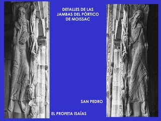 DETALLES DE LAS
  JAMBAS DEL PÓRTICO
     DE MOISSAC




              SAN PEDRO


EL PROFETA ISAÍAS
 
