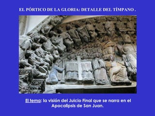 EL PÓRTICO DE LA GLORIA: DETALLE DEL TÍMPANO .




  El tema: la visión del Juicio Final que se narra en el
                Apocalipsis de San Juan.
 