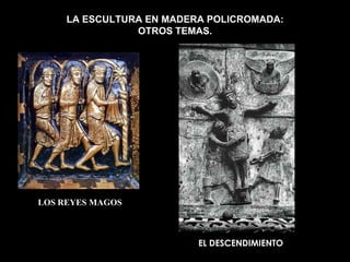 LA ESCULTURA EN MADERA POLICROMADA:
                OTROS TEMAS.




LOS REYES MAGOS



                          EL DESCENDIMIENTO
 