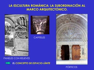LA ESCULTURA ROMÁNICA: LA SUBORDINACIÓN AL MARCO ARQUITECTÓNICO. EL  CONCEPTO DE ESPACIO-LÍMITE   CAPITELES PÓRTICOS PANELES CON RELIEVES 