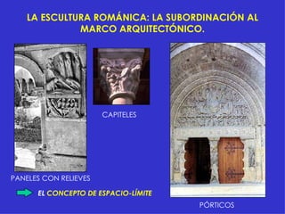 LA ESCULTURA ROMÁNICA: LA SUBORDINACIÓN AL MARCO ARQUITECTÓNICO. EL  CONCEPTO DE ESPACIO-LÍMITE   CAPITELES PÓRTICOS PANELES CON RELIEVES 