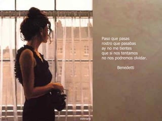 Paso que pasas rostro que pasabas ay no me tientes que si nos tentamos no nos podremos olvidar.   Benedetti Vettriano 