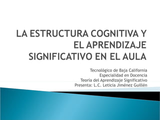 Tecnológico de Baja California Especialidad en Docencia Teoría del Aprendizaje Significativo Presenta: L.C. Leticia Jiménez Guillén 