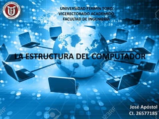 LA ESTRUCTURA DEL COMPUTADOR
José Apóstol
CI. 26577185
UNIVERSIDAD FERMIN TORO
VICERECTORADO ACADEMIDO
FACULTAD DE INGENIERIA
 