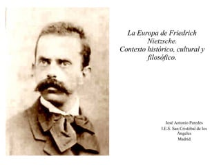 La Europa de Friedrich Nietzsche. Contexto histórico, cultural y filosófico. José Antonio Paredes I.E.S. San Cristóbal de los Ángeles Madrid 