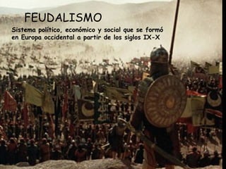 FEUDALISMO Sistema político, económico y social que se formó en Europa occidental a partir de los siglos IX-X 