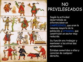 NO PRIVILEGIADOS Según la actividad desarrollada se diferenciaban en  CAMPESINOS , que eran la inmensa mayoría de la población, y  artesanos , que constituían un sector muy reducido. Su función era trabajar y mantener a los otros dos estamentos.  Estaban sometidos a ellos y carecían de cualquier derecho. 