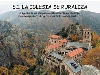 5.1. LA IGLESIA SE RURALIZA La Iglesia se vio obligada a establecerse en el campo, para evangelizar y dirigir la vida de los campesinos. 