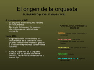 El origen de la orquesta <ul><li>A principios del s XVII: </li></ul><ul><li>La orquesta era un conjunto variable de instru...