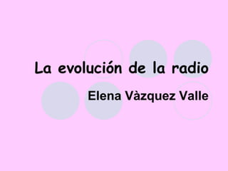 La evolución de la radio Elena Vàzquez Valle 