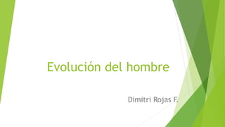 Evolución del hombre
Dimitri Rojas F.
 