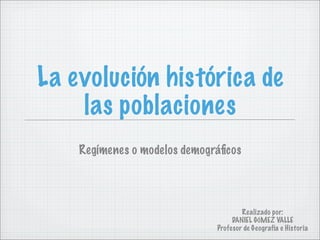 La evolución histórica de
    las poblaciones
    Regímenes o modelos demográﬁcos




                                    ...