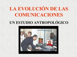 LA EVOLUCIÓN DE LAS COMUNICACIONES UN ESTUDIO ANTROPOLÓGICO 