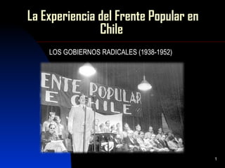 La Experiencia del Frente Popular en
               Chile
    LOS GOBIERNOS RADICALES (1938-1952)




                                          1
 