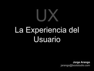 UX La Experiencia del Usuario Jorge Arango [email_address] 