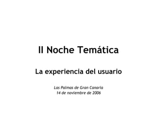 II Noche Temática La experiencia del usuario Las Palmas de Gran Canaria 14 de noviembre de 2006 