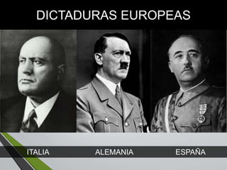 DICTADURAS EUROPEAS
ITALIA ALEMANIA ESPAÑA
 