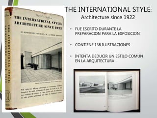 THE INTERNATIONAL STYLE:
Architecture since 1922
• FUE ESCRITO DURANTE LA
PREPARACION PARA LA EXPOSICION
• CONTIENE 138 ILUSTRACIONES
• INTENTA DEDUCIR UN ESTILO COMUN
EN LA ARQUITECTURA
 