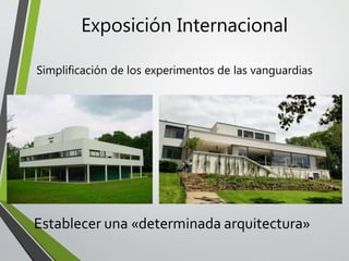 Exposición Internacional
Simplificación de los experimentos de las vanguardias
Establecer una «determinada arquitectura»
 