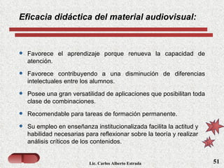 Lic. Carlos Alberto Estrada ,[object Object],[object Object],[object Object],[object Object],[object Object],Eficacia didáctica del material audiovisual: 