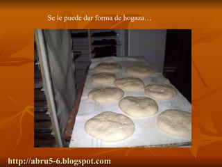 http://abru5-6.blogspot.com Se le puede dar forma de hogaza… 