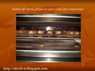 http://abru5-6.blogspot.com Dentro del horno, el pan se cuece a una alta temperatura 