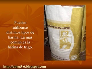 http://abru5-6.blogspot.com Pueden utilizarse distintos tipos de harina. La más común es la harina de trigo. 