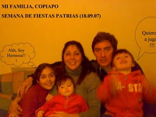 MI FAMILIA, COPIAPO  SEMANA DE FIESTAS PATRIAS (18.09.07) Quiero ir a jugar !!! Ahh, Soy Hermosa!!! 