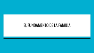EL FUNDAMENTO DE LA FAMILIA
 