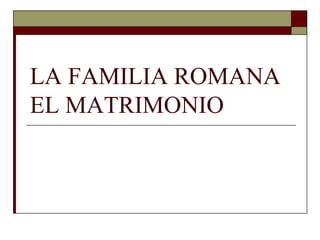 LA FAMILIA ROMANA
EL MATRIMONIO
 
