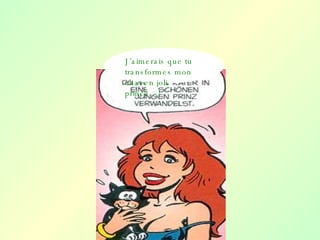 J’aimerais que tu transformes mon chat en joli prince…! 