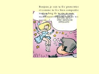 Bonjour, je suis ta fée protectrice et comme tu t’es bien comportée tout au long de ta vie, je vais maintenant satisfaire trois de tes voeux…! 