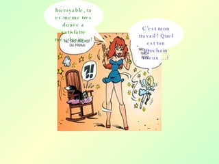 Incroyable, tu es meme tres douée a satisfaire mes desirs…! C’est mon travail ! Quel est ton prochain voeux …? 