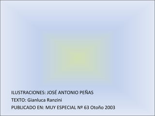 ILUSTRACIONES: JOSÉ ANTONIO PEÑAS TEXTO: Gianluca Ranzini PUBLICADO EN: MUY ESPECIAL Nº 63 Otoño 2003 