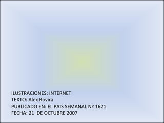 ILUSTRACIONES: INTERNET TEXTO: Alex Rovira PUBLICADO EN: EL PAIS SEMANAL Nº 1621 FECHA: 21  DE OCTUBRE 2007 