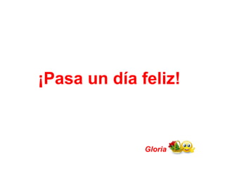 ¡Pasa un día feliz! Gloria 