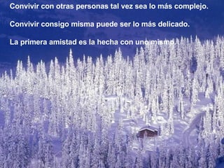 Convivir con otras personas tal vez sea lo más complejo. Convivir consigo misma puede ser lo más delicado. La primera amistad es la hecha con uno mismo. 