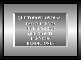 QUE TODOS LOS DIAS... ESTEN LLENOS DE FELICIDAD QUE DIOS TE LLENE DE BENDICIONES 