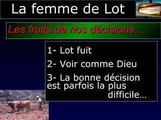 La femme de Lot Les fruits de nos décisions… 1- Lot fuit 2- Voir comme Dieu 3- La bonne décision est parfois la plus    difficile… 