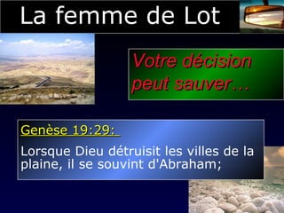 La femme de Lot Votre décision  peut sauver… Genèse 19:29:  Lorsque Dieu détruisit les villes de la  plaine, il se souvint d'Abraham; 