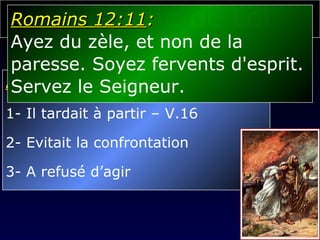 La femme de Lot Apprendre avec les erreurs :  1- Il tardait à partir – V.16 2- Evitait la confrontation 3- A refusé d’agir Romains 12:11 :  Ayez du zèle, et non de la  paresse. Soyez fervents d'esprit.  Servez le Seigneur. 