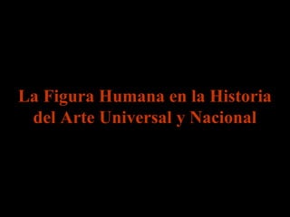 La Figura Humana en la Historia
 del Arte Universal y Nacional
 