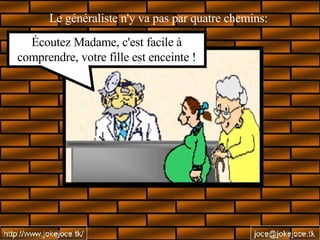 Le généraliste n'y va pas par quatre chemins:  Écoutez Madame, c'est facile à comprendre, votre fille est enceinte ! 
