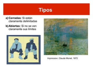 Tipos Cerradas:  Si están claramente delimitadas Abiertas:  Si no se ven claramente sus límites Tipos Impression , Claude Monet, 1872 
